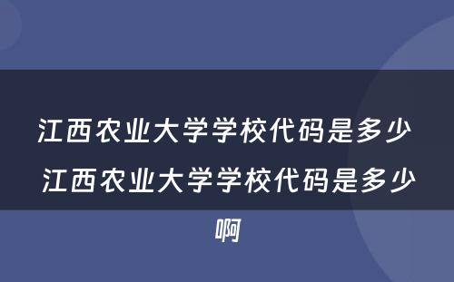 江西农业大学学校代码是多少 江西农业大学学校代码是多少啊