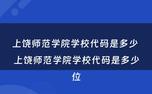 上饶师范学院学校代码是多少 上饶师范学院学校代码是多少位