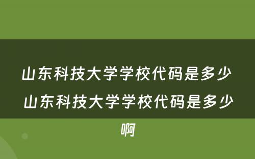 山东科技大学学校代码是多少 山东科技大学学校代码是多少啊
