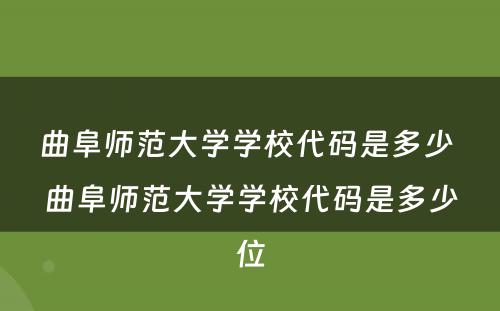 曲阜师范大学学校代码是多少 曲阜师范大学学校代码是多少位