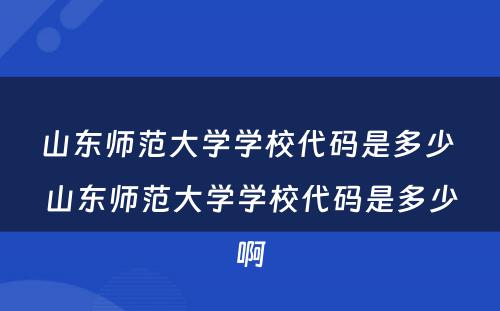 山东师范大学学校代码是多少 山东师范大学学校代码是多少啊