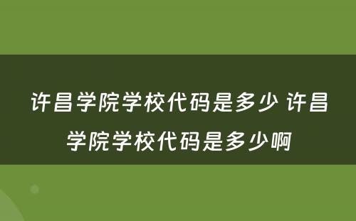 许昌学院学校代码是多少 许昌学院学校代码是多少啊