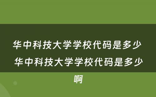 华中科技大学学校代码是多少 华中科技大学学校代码是多少啊