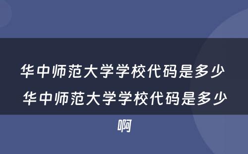 华中师范大学学校代码是多少 华中师范大学学校代码是多少啊