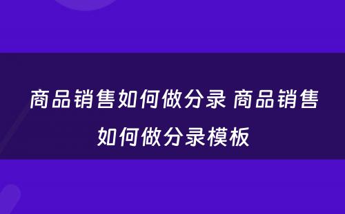 商品销售如何做分录 商品销售如何做分录模板