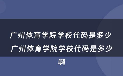 广州体育学院学校代码是多少 广州体育学院学校代码是多少啊