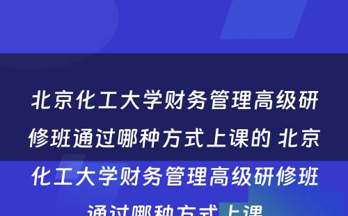 北京化工大学财务管理高级研修班通过哪种方式上课的 北京化工大学财务管理高级研修班通过哪种方式上课