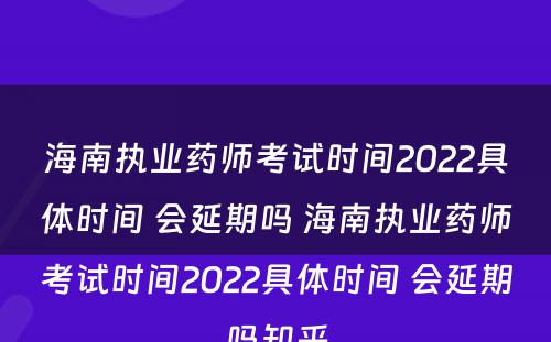 海南执业药师考试时间2022具体时间 会延期吗 海南执业药师考试时间2022具体时间 会延期吗知乎