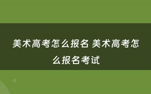 美术高考怎么报名 美术高考怎么报名考试