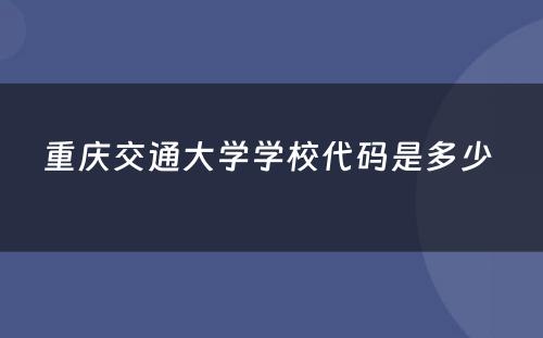 重庆交通大学学校代码是多少 