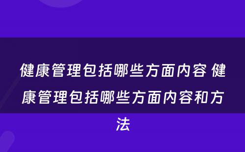 健康管理包括哪些方面内容 健康管理包括哪些方面内容和方法