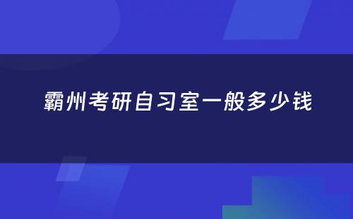 霸州考研自习室一般多少钱