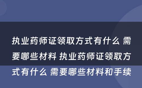 执业药师证领取方式有什么 需要哪些材料 执业药师证领取方式有什么 需要哪些材料和手续