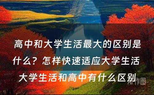 高中和大学生活最大的区别是什么？怎样快速适应大学生活 大学生活和高中有什么区别