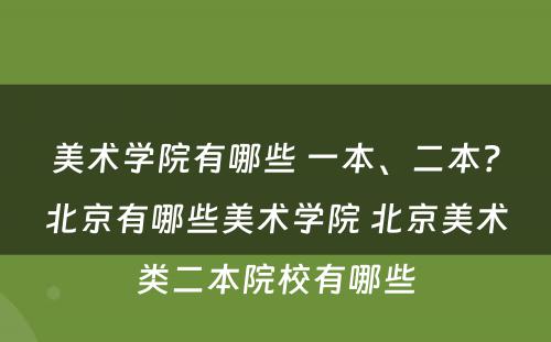 美术学院有哪些 一本、二本？北京有哪些美术学院 北京美术类二本院校有哪些