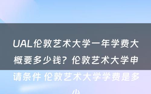 UAL伦敦艺术大学一年学费大概要多少钱？伦敦艺术大学申请条件 伦敦艺术大学学费是多少