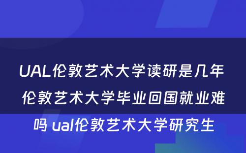 UAL伦敦艺术大学读研是几年 伦敦艺术大学毕业回国就业难吗 ual伦敦艺术大学研究生