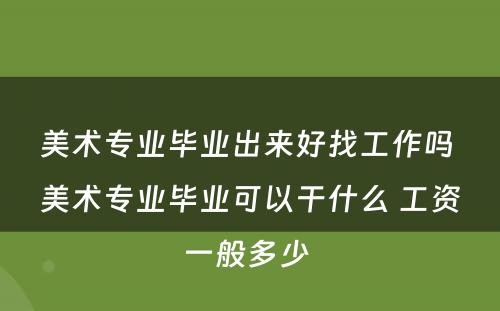 美术专业毕业出来好找工作吗 美术专业毕业可以干什么 工资一般多少 