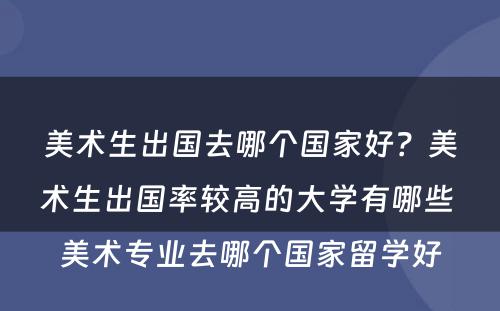 美术生出国去哪个国家好？美术生出国率较高的大学有哪些 美术专业去哪个国家留学好