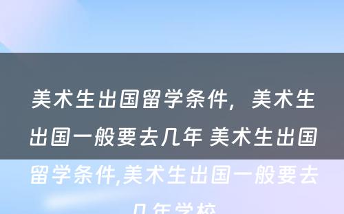 美术生出国留学条件，美术生出国一般要去几年 美术生出国留学条件,美术生出国一般要去几年学校