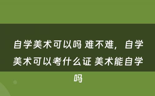 自学美术可以吗 难不难，自学美术可以考什么证 美术能自学吗