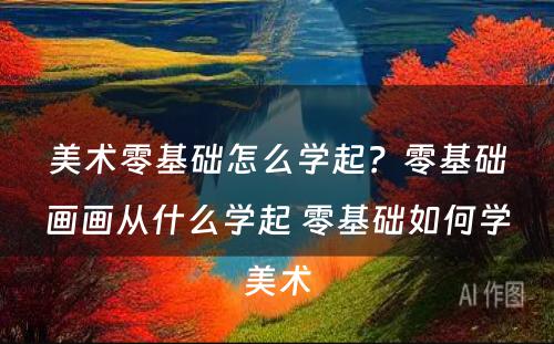 美术零基础怎么学起？零基础画画从什么学起 零基础如何学美术