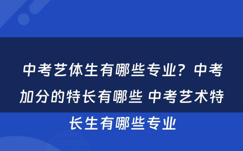 中考艺体生有哪些专业？中考加分的特长有哪些 中考艺术特长生有哪些专业