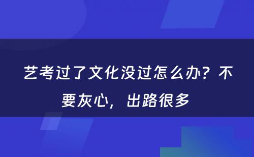 艺考过了文化没过怎么办？不要灰心，出路很多 