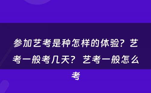 参加艺考是种怎样的体验？艺考一般考几天？ 艺考一般怎么考