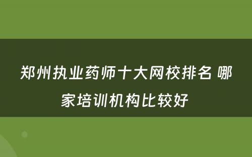 郑州执业药师十大网校排名 哪家培训机构比较好 