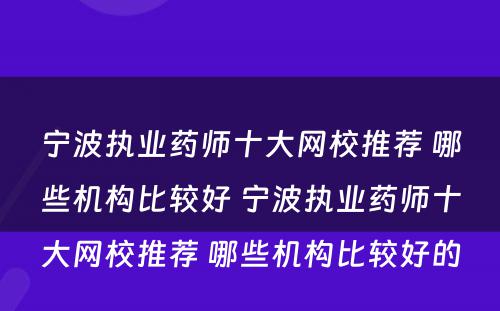 宁波执业药师十大网校推荐 哪些机构比较好 宁波执业药师十大网校推荐 哪些机构比较好的