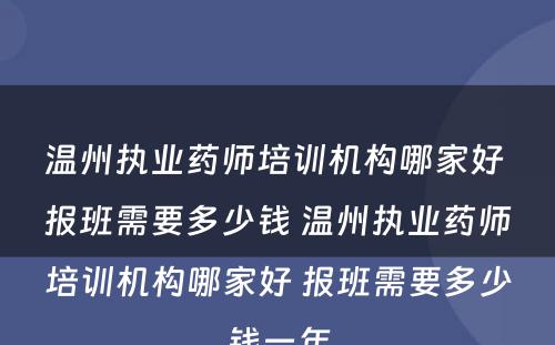 温州执业药师培训机构哪家好 报班需要多少钱 温州执业药师培训机构哪家好 报班需要多少钱一年