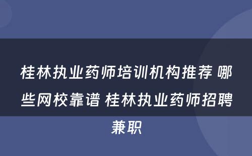 桂林执业药师培训机构推荐 哪些网校靠谱 桂林执业药师招聘兼职