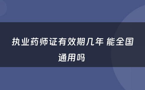 执业药师证有效期几年 能全国通用吗 