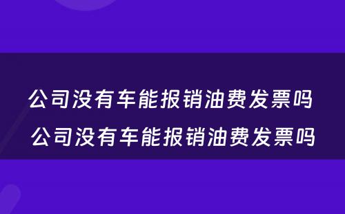 公司没有车能报销油费发票吗 公司没有车能报销油费发票吗