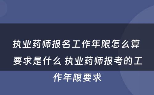 执业药师报名工作年限怎么算 要求是什么 执业药师报考的工作年限要求