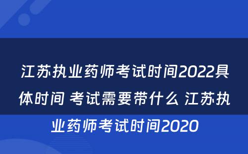 江苏执业药师考试时间2022具体时间 考试需要带什么 江苏执业药师考试时间2020