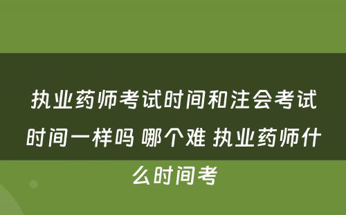 执业药师考试时间和注会考试时间一样吗 哪个难 执业药师什么时间考