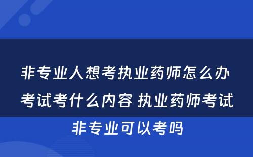 非专业人想考执业药师怎么办 考试考什么内容 执业药师考试非专业可以考吗