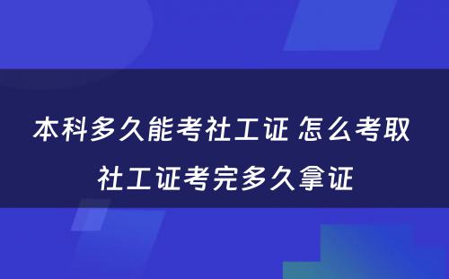 本科多久能考社工证 怎么考取 社工证考完多久拿证