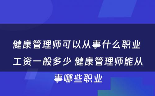 健康管理师可以从事什么职业 工资一般多少 健康管理师能从事哪些职业