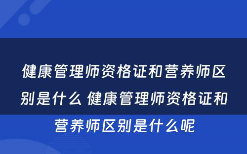 健康管理师资格证和营养师区别是什么 健康管理师资格证和营养师区别是什么呢