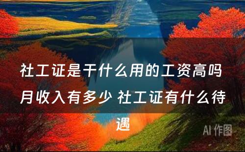 社工证是干什么用的工资高吗 月收入有多少 社工证有什么待遇