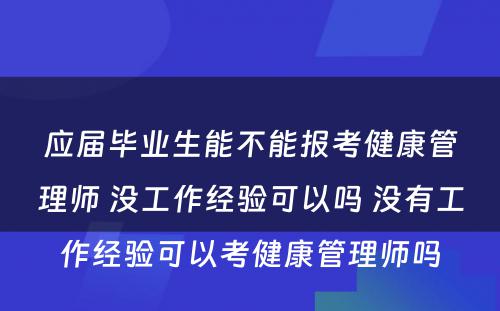 应届毕业生能不能报考健康管理师 没工作经验可以吗 没有工作经验可以考健康管理师吗