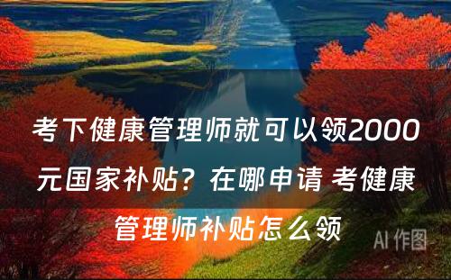 考下健康管理师就可以领2000元国家补贴？在哪申请 考健康管理师补贴怎么领