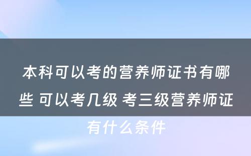 本科可以考的营养师证书有哪些 可以考几级 考三级营养师证有什么条件