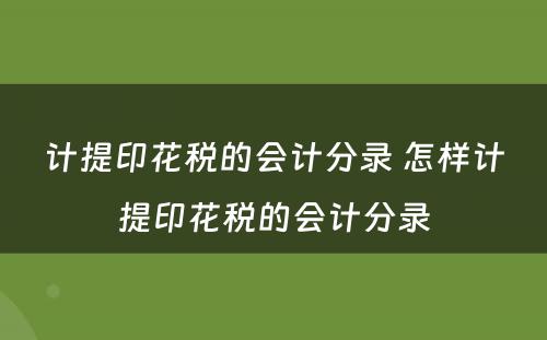 计提印花税的会计分录 怎样计提印花税的会计分录