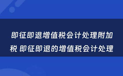 即征即退增值税会计处理附加税 即征即退的增值税会计处理