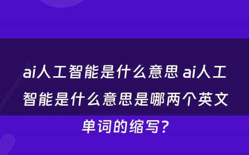 ai人工智能是什么意思 ai人工智能是什么意思是哪两个英文单词的缩写?