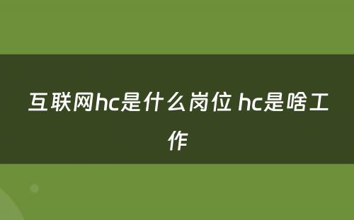 互联网hc是什么岗位 hc是啥工作